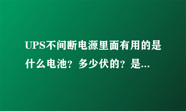 UPS不间断电源里面有用的是什么电池？多少伏的？是组合的吗？