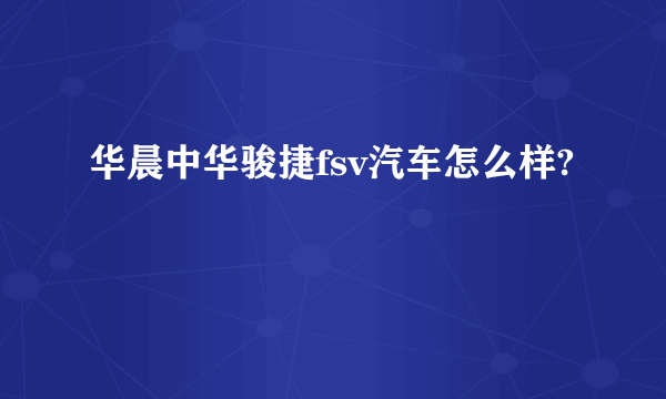 华晨中华骏捷fsv汽车怎么样?