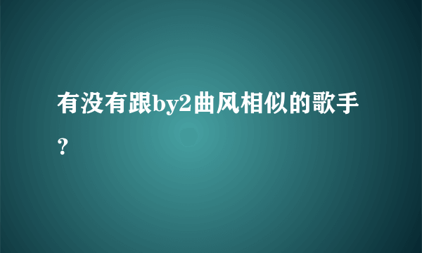 有没有跟by2曲风相似的歌手？