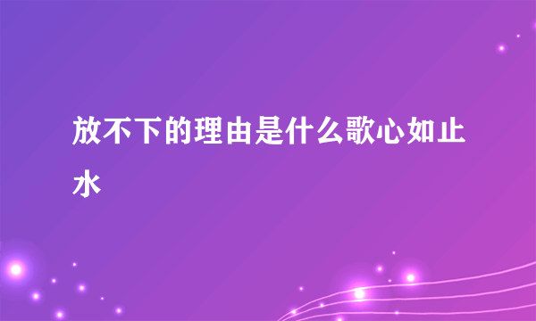 放不下的理由是什么歌心如止水