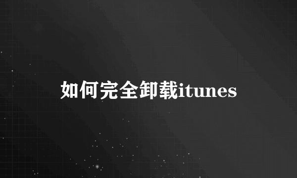 如何完全卸载itunes