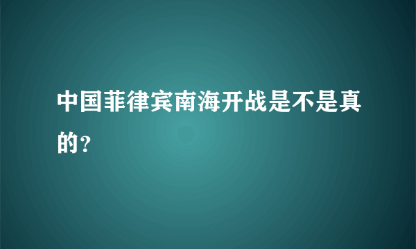 中国菲律宾南海开战是不是真的？