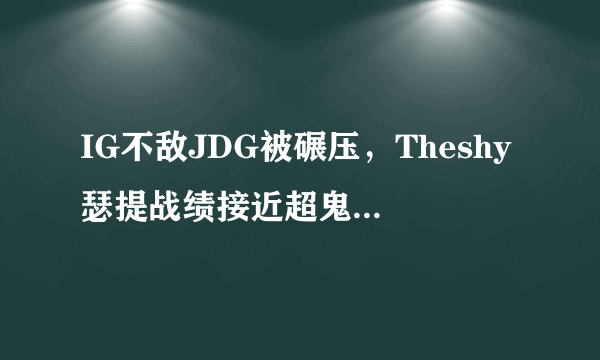 IG不敌JDG被碾压，Theshy瑟提战绩接近超鬼，粉丝：怕是被霸哥虐傻了，如何点评？