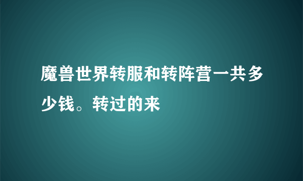 魔兽世界转服和转阵营一共多少钱。转过的来