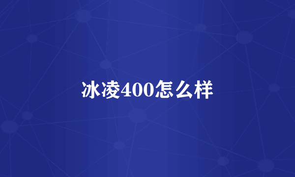 冰凌400怎么样