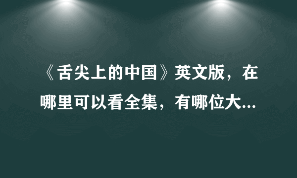 《舌尖上的中国》英文版，在哪里可以看全集，有哪位大神知道咧？