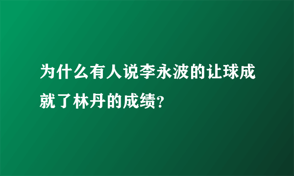 为什么有人说李永波的让球成就了林丹的成绩？