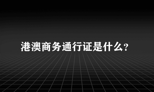 港澳商务通行证是什么？