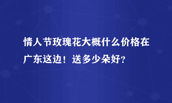 情人节玫瑰花大概什么价格在广东这边！送多少朵好？