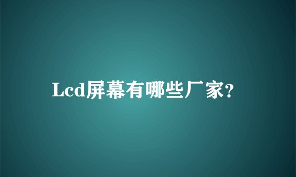 Lcd屏幕有哪些厂家？