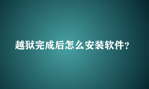 越狱完成后怎么安装软件？