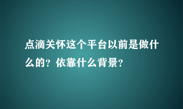 点滴关怀这个平台以前是做什么的？依靠什么背景？