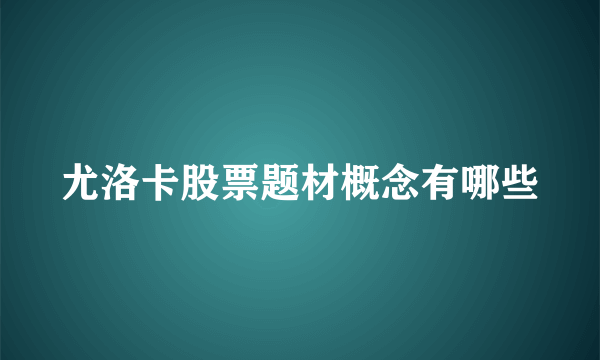 尤洛卡股票题材概念有哪些