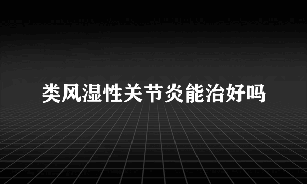 类风湿性关节炎能治好吗