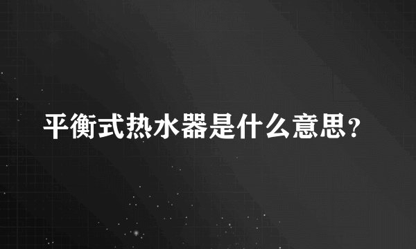 平衡式热水器是什么意思？