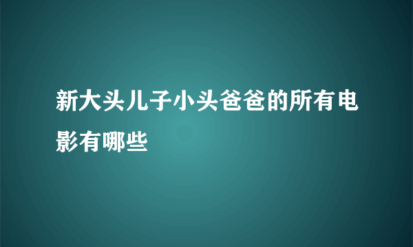 新大头儿子小头爸爸的所有电影有哪些