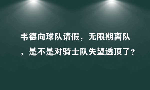 韦德向球队请假，无限期离队，是不是对骑士队失望透顶了？