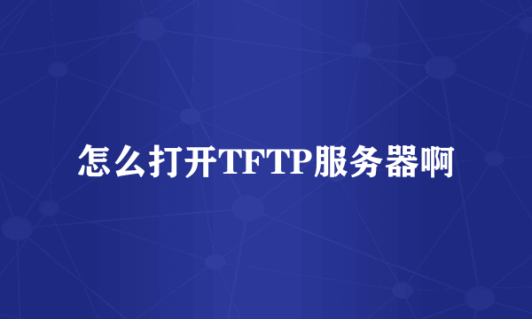 怎么打开TFTP服务器啊