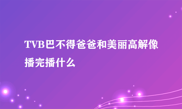 TVB巴不得爸爸和美丽高解像播完播什么