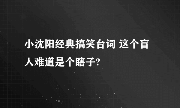 小沈阳经典搞笑台词 这个盲人难道是个瞎子?