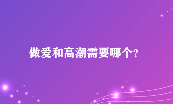 做爱和高潮需要哪个？