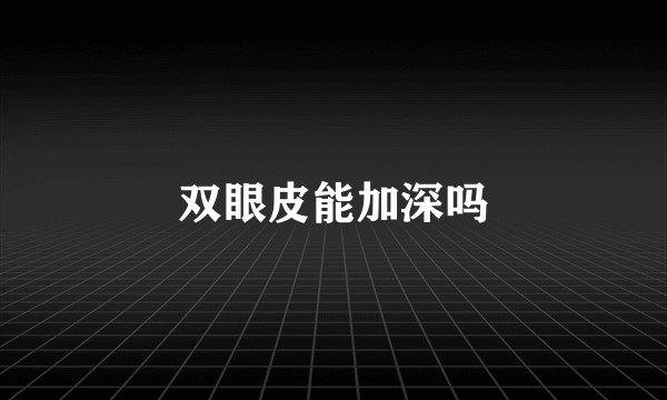 双眼皮能加深吗