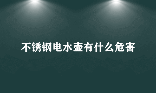 不锈钢电水壶有什么危害