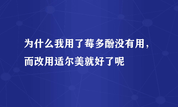 为什么我用了莓多酚没有用，而改用适尔美就好了呢