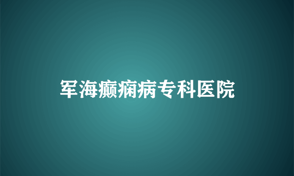 军海癫痫病专科医院