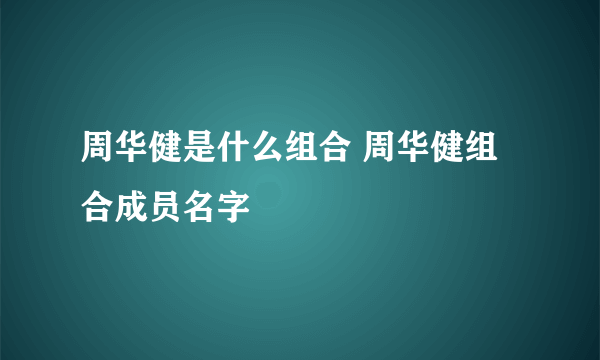 周华健是什么组合 周华健组合成员名字