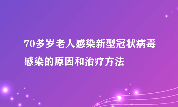 70多岁老人感染新型冠状病毒感染的原因和治疗方法