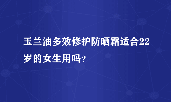 玉兰油多效修护防晒霜适合22岁的女生用吗？