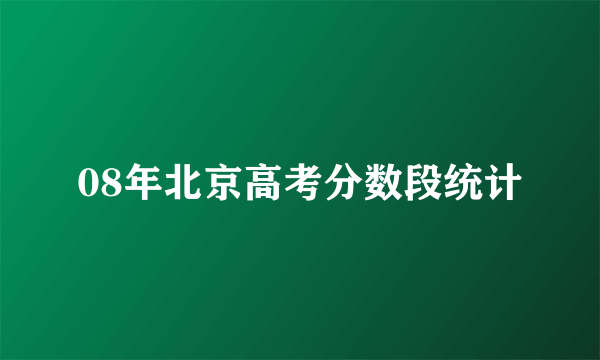 08年北京高考分数段统计