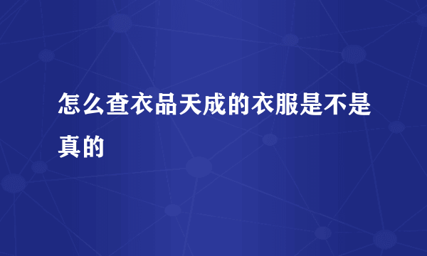 怎么查衣品天成的衣服是不是真的