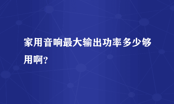 家用音响最大输出功率多少够用啊？