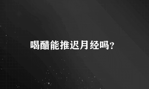 喝醋能推迟月经吗？