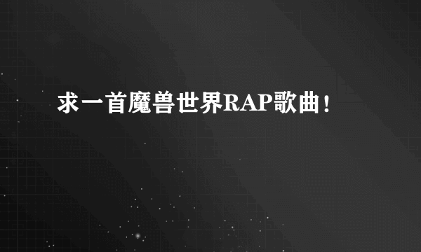 求一首魔兽世界RAP歌曲！