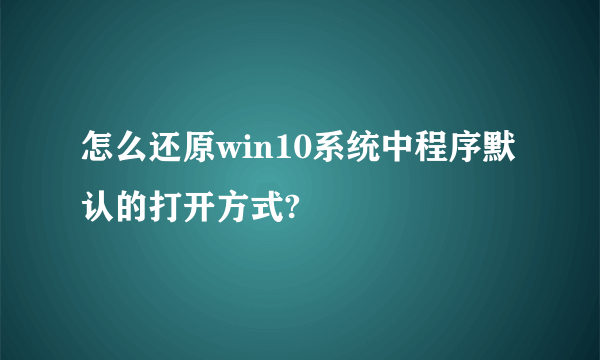 怎么还原win10系统中程序默认的打开方式?