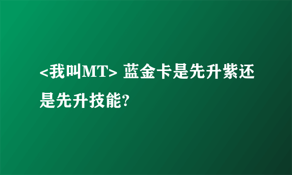 <我叫MT> 蓝金卡是先升紫还是先升技能?