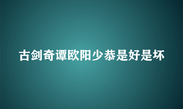 古剑奇谭欧阳少恭是好是坏