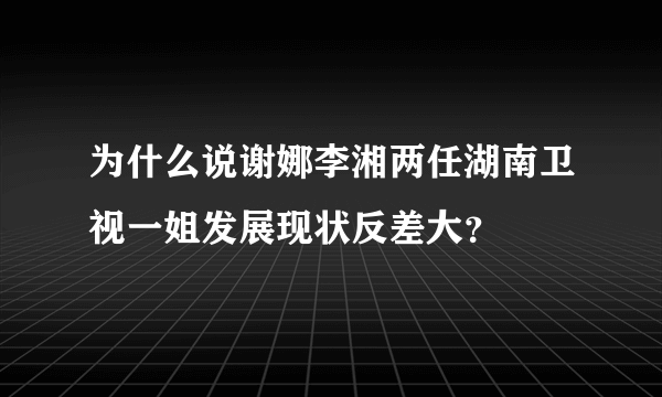 为什么说谢娜李湘两任湖南卫视一姐发展现状反差大？