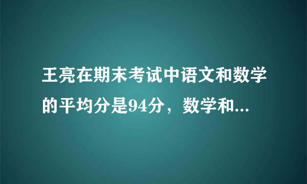 王亮在期末考试中语文和数学的平均分是94分，数学和英语的平均分是92分，语文和英语的平均分是90分