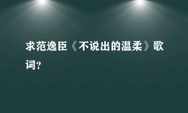 求范逸臣《不说出的温柔》歌词？