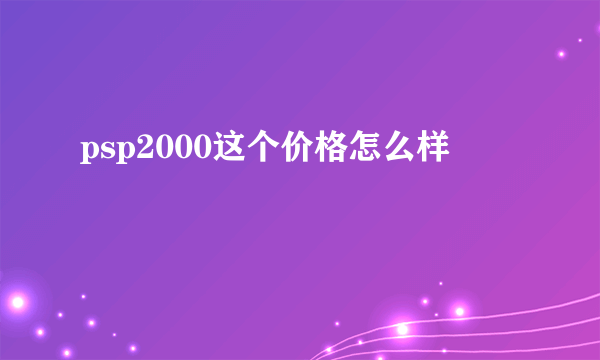 psp2000这个价格怎么样