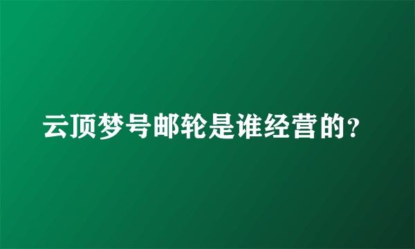 云顶梦号邮轮是谁经营的？