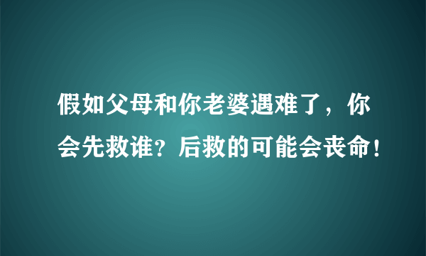 假如父母和你老婆遇难了，你会先救谁？后救的可能会丧命！