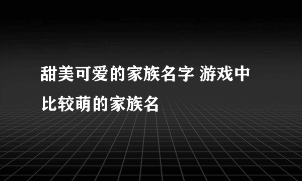 甜美可爱的家族名字 游戏中比较萌的家族名