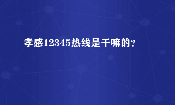 孝感12345热线是干嘛的？