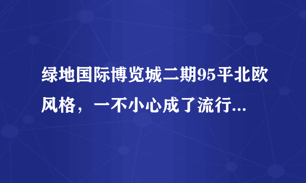 绿地国际博览城二期95平北欧风格，一不小心成了流行，快来看看吧