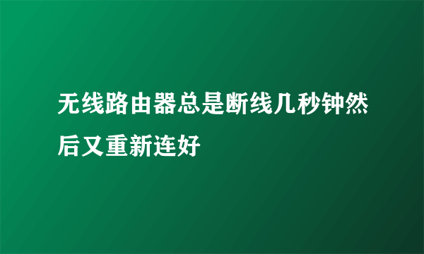 无线路由器总是断线几秒钟然后又重新连好